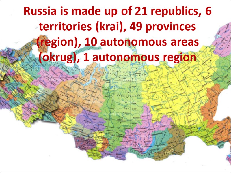 Russia is made up of 21 republics, 6 territories (krai), 49 provinces (region), 10